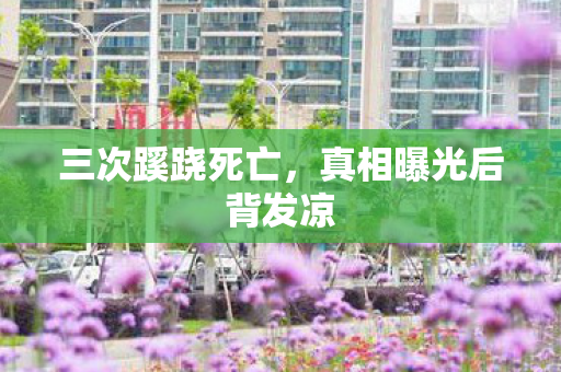 三次蹊跷死亡,真相曝光后背发凉 三次蹊跷死亡,真相曝光后背发凉