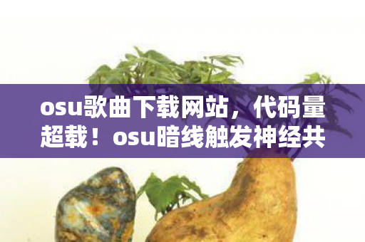 osu歌曲下载网站,代码量超载!osu暗线触发神经共振,玩家集体头皮发麻 osu歌曲下载网站,代码量超载!osu暗线触发神经共振,玩家集体头皮发麻