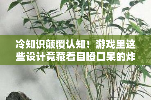 冷知识颠覆认知!游戏里这些设计竟藏着目瞪口呆的炸弹级秘密 冷知识颠覆认知!游戏里这些设计竟藏着目瞪口呆的炸弹级秘密