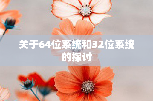 关于64位系统和32位系统的探讨图片