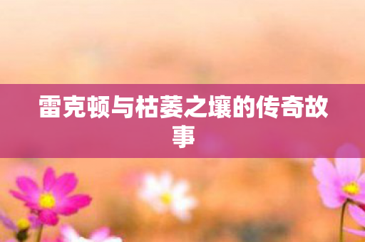 雷克顿与枯萎之壤的传奇故事图片