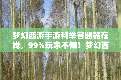 梦幻西游手游科举答题器在线,99%玩家不知!梦幻西游科举答题器竟藏着这等逆天秘密? 梦幻西游手游科举答题器在线,99%玩家不知!梦幻西游科举答题器竟藏着这等逆天秘密?