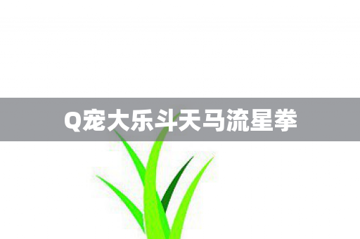 Q宠大乐斗天马流星拳图片