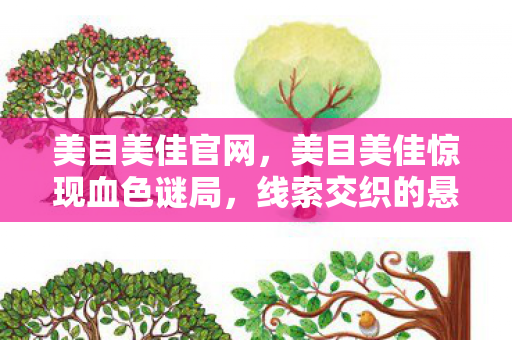 美目美佳官网,美目美佳惊现血色谜局,线索交织的悬案,毛骨悚然真相待揭 美目美佳官网,美目美佳惊现血色谜局,线索交织的悬案,毛骨悚然真相待揭