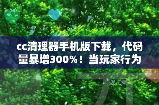 cc清理器手机版下载,代码量暴增300%!当玩家行为暗线触发数字文明叛乱,头皮发麻的赛博末日已至 cc清理器手机版下载,代码量暴增300%!当玩家行为暗线触发数字文明叛乱,头皮发麻的赛博末日已至
