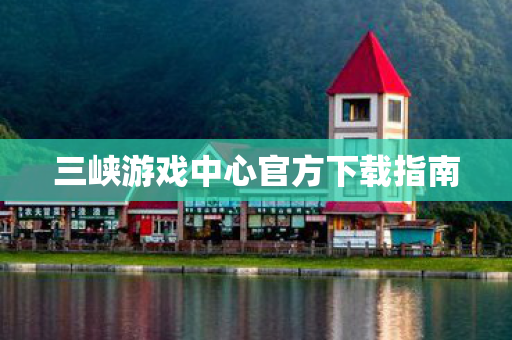 三峡游戏中心官方下载指南图片