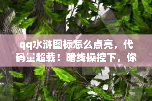 qq水浒图标怎么点亮,代码量超载!暗线操控下,你的头皮发麻了吗?QQ水浒的赛博江湖 qq水浒图标怎么点亮,代码量超载!暗线操控下,你的头皮发麻了吗?QQ水浒的赛博江湖