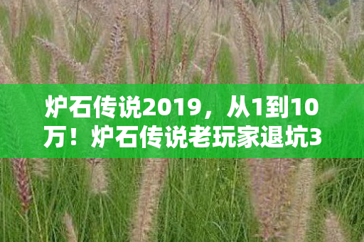 炉石传说2019,从1到10万!炉石传说老玩家退坑3年回坑,竟被这玩法惊掉下巴! 炉石传说2019,从1到10万!炉石传说老玩家退坑3年回坑,竟被这玩法惊掉下巴!