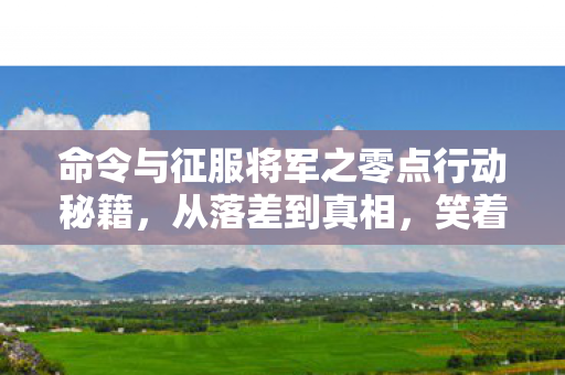 命令与征服将军之零点行动秘籍,从落差到真相,笑着骂完零点行动,笑着笑着哭了 命令与征服将军之零点行动秘籍,从落差到真相,笑着骂完零点行动,笑着笑着哭了