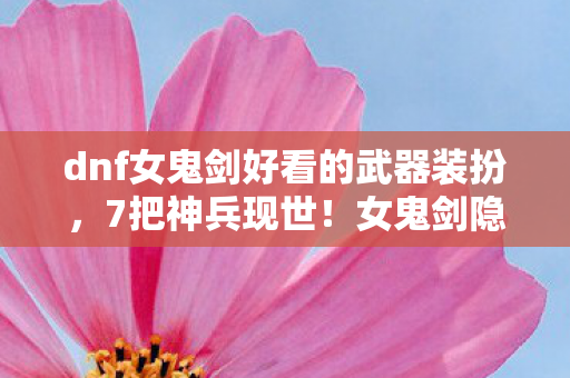 dnf女鬼剑好看的武器装扮,7把神兵现世!女鬼剑隐藏剧情竟藏惊天秘密? dnf女鬼剑好看的武器装扮,7把神兵现世!女鬼剑隐藏剧情竟藏惊天秘密?