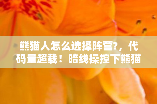 熊猫人怎么选择阵营?,代码量超载!暗线操控下熊猫人阵营抉择让人头皮发麻 熊猫人怎么选择阵营?,代码量超载!暗线操控下熊猫人阵营抉择让人头皮发麻