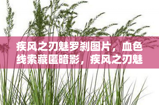 疾风之刃魅罗刹图片,血色线索藏匿暗影,疾风之刃魅罗刹悬案背后的毛骨悚然真相 疾风之刃魅罗刹图片,血色线索藏匿暗影,疾风之刃魅罗刹悬案背后的毛骨悚然真相
