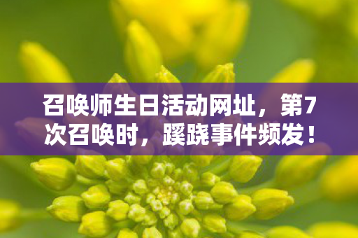 召唤师生日活动网址,第7次召唤时,蹊跷事件频发!生日夜后背发凉的真相 召唤师生日活动网址,第7次召唤时,蹊跷事件频发!生日夜后背发凉的真相
