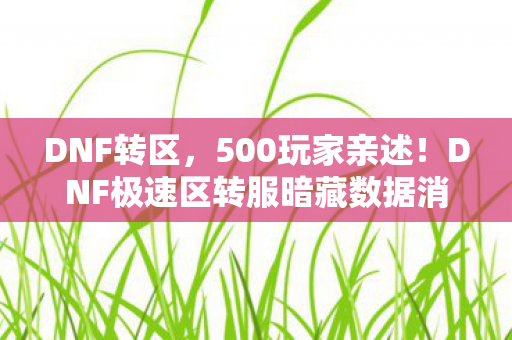 DNF转区,500玩家亲述!DNF极速区转服暗藏数据消失疑点,策划这波操作我绷不住了! DNF转区,500玩家亲述!DNF极速区转服暗藏数据消失疑点,策划这波操作我绷不住了!