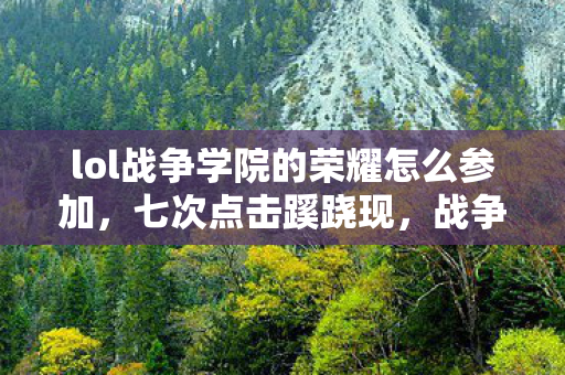 lol战争学院的荣耀怎么参加,七次点击蹊跷现,战争学院荣耀背后竟让人后背发凉! lol战争学院的荣耀怎么参加,七次点击蹊跷现,战争学院荣耀背后竟让人后背发凉!
