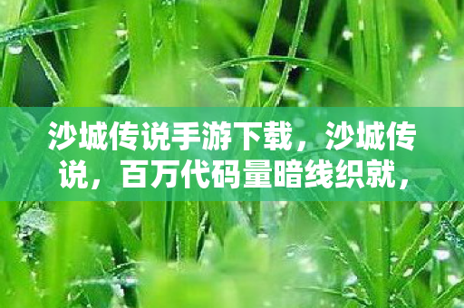 沙城传说手游下载,沙城传说,百万代码量暗线织就,指挥官头皮发麻的终极博弈 沙城传说手游下载,沙城传说,百万代码量暗线织就,指挥官头皮发麻的终极博弈