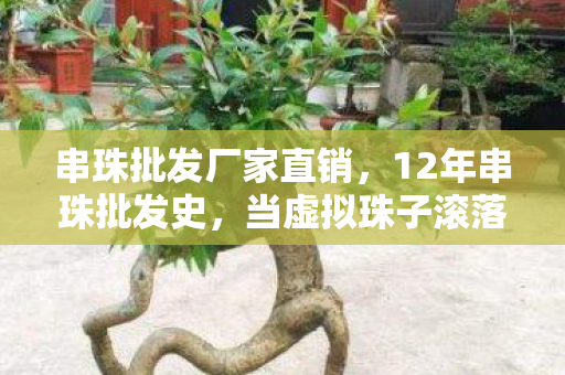 串珠批发厂家直销,12年串珠批发史,当虚拟珠子滚落现实,谁在幕后泪目编织? 串珠批发厂家直销,12年串珠批发史,当虚拟珠子滚落现实,谁在幕后泪目编织?