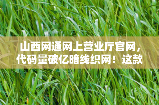 山西网通网上营业厅官网,代码量破亿暗线织网!这款游戏让玩家头皮发麻,你的每个操作都在改写数字文明 山西网通网上营业厅官网,代码量破亿暗线织网!这款游戏让玩家头皮发麻,你的每个操作都在改写数字文明