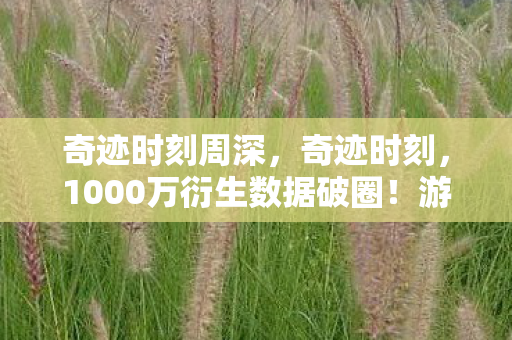 奇迹时刻周深,奇迹时刻,1000万衍生数据破圈!游戏元素如何引爆音乐综艺与时尚秀场? 奇迹时刻周深,奇迹时刻,1000万衍生数据破圈!游戏元素如何引爆音乐综艺与时尚秀场?