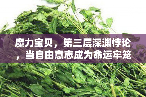 魔力宝贝,第三层深渊悖论,当自由意志成为命运牢笼的钥匙 魔力宝贝,第三层深渊悖论,当自由意志成为命运牢笼的钥匙