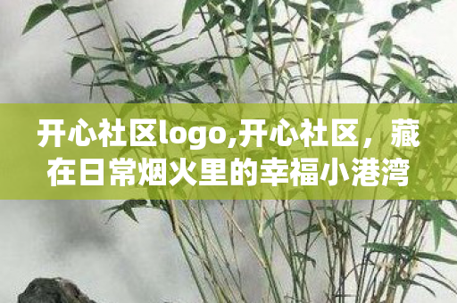 开心社区logo,开心社区,藏在日常烟火里的幸福小港湾 开心社区logo,开心社区,藏在日常烟火里的幸福小港湾