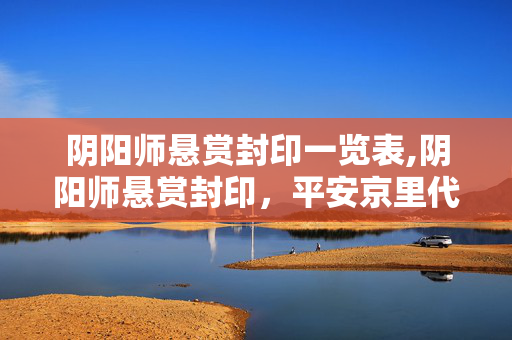 阴阳师悬赏封印一览表,阴阳师悬赏封印,平安京里代代相传的日常寻宝小确幸 阴阳师悬赏封印一览表,阴阳师悬赏封印,平安京里代代相传的日常寻宝小确幸