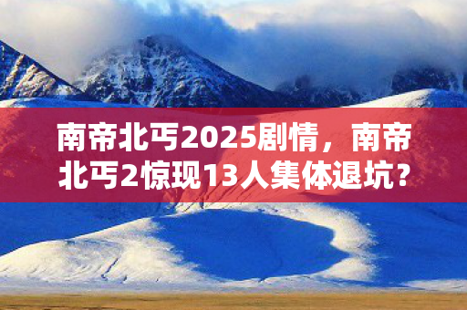 南帝北丐2025剧情,南帝北丐2惊现13人集体退坑?装备消失疑云,老炮当场绷不住! 南帝北丐2025剧情,南帝北丐2惊现13人集体退坑?装备消失疑云,老炮当场绷不住!