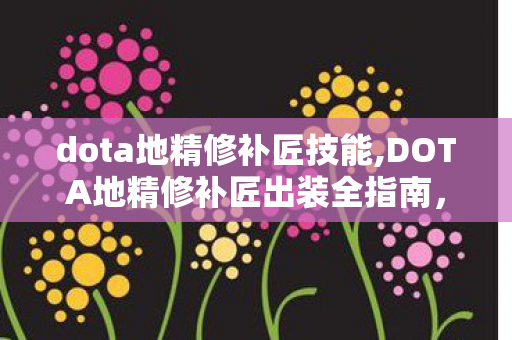 dota地精修补匠技能,DOTA地精修补匠出装全指南,分阶段适配阵容的最优选择思路 dota地精修补匠技能,DOTA地精修补匠出装全指南,分阶段适配阵容的最优选择思路