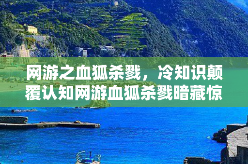 网游之血狐杀戮,冷知识颠覆认知网游血狐杀戮暗藏惊天玄机,玩家目瞪口呆五年竟未察觉! 网游之血狐杀戮,冷知识颠覆认知网游血狐杀戮暗藏惊天玄机,玩家目瞪口呆五年竟未察觉!