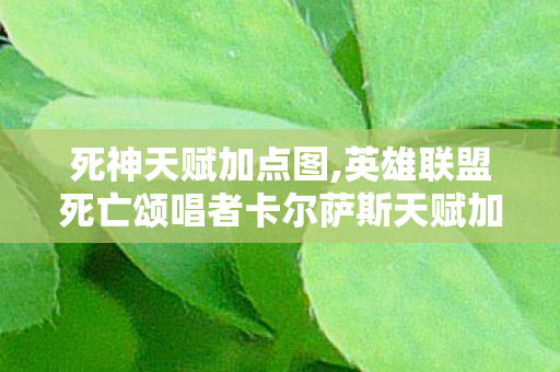死神天赋加点图,英雄联盟死亡颂唱者卡尔萨斯天赋加点全指南 多场景适配玩法解析 死神天赋加点图,英雄联盟死亡颂唱者卡尔萨斯天赋加点全指南 多场景适配玩法解析