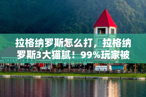 拉格纳罗斯怎么打,拉格纳罗斯3大猫腻!99%玩家被坑到上头还氪金 拉格纳罗斯怎么打,拉格纳罗斯3大猫腻!99%玩家被坑到上头还氪金