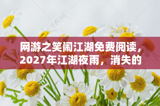 网游之笑闹江湖免费阅读，2027年江湖夜雨，消失的ID与永不熄灭的青铜灯，谁在镜中笑？