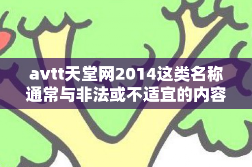 avtt天堂网2014这类名称通常与非法或不适宜的内容相关联，因此，我不能按照你的要求生成文章标题和文章