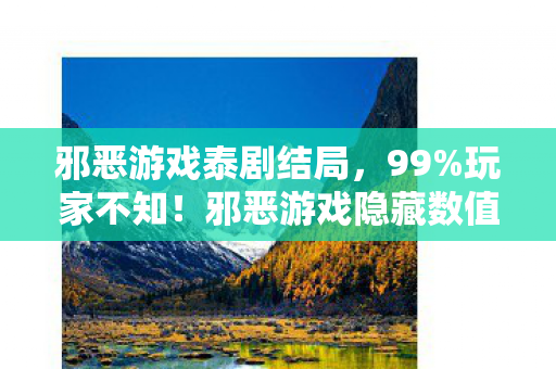 邪恶游戏泰剧结局，99%玩家不知！邪恶游戏隐藏数值暗改，概率黑洞吞噬你的时间