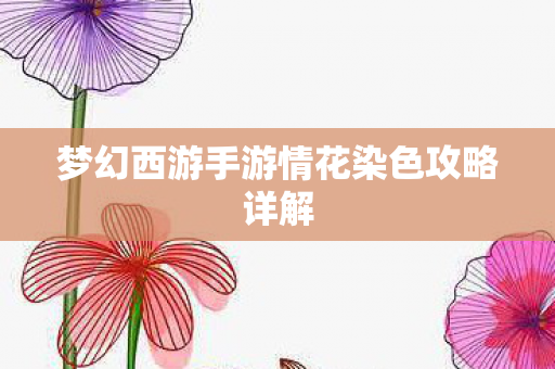 梦幻西游手游情花染色攻略详解图片