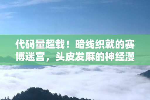 代码量超载!暗线织就的赛博迷宫,头皮发麻的神经漫游者陷阱 代码量超载!暗线织就的赛博迷宫,头皮发麻的神经漫游者陷阱