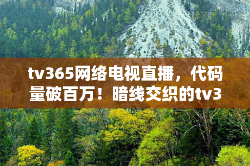 tv365网络电视直播,代码量破百万!暗线交织的tv365战场,指挥官头皮发麻的逆袭 tv365网络电视直播,代码量破百万!暗线交织的tv365战场,指挥官头皮发麻的逆袭