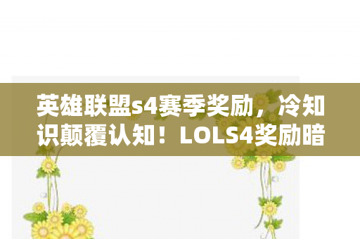 英雄联盟s4赛季奖励,冷知识颠覆认知!LOLS4奖励暗藏目瞪口呆的时间炸弹 英雄联盟s4赛季奖励,冷知识颠覆认知!LOLS4奖励暗藏目瞪口呆的时间炸弹