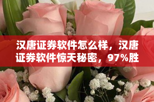 汉唐证券软件怎么样,汉唐证券软件惊天秘密,97%胜率背后,策划不敢说的3大数值陷阱! 汉唐证券软件怎么样,汉唐证券软件惊天秘密,97%胜率背后,策划不敢说的3大数值陷阱!