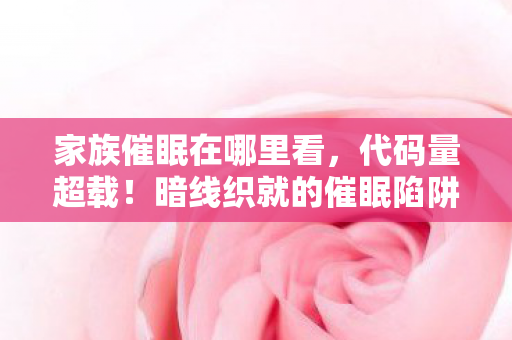 家族催眠在哪里看，代码量超载！暗线织就的催眠陷阱，头皮发麻的数字人生重启