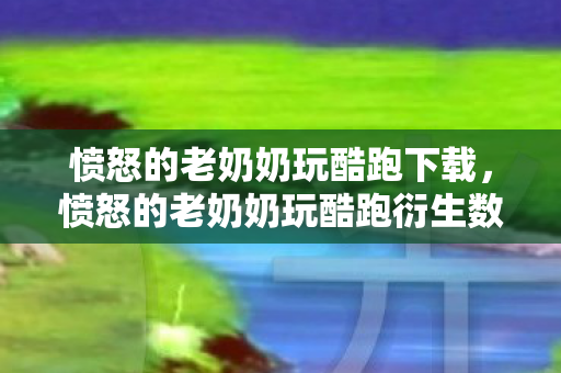 愤怒的老奶奶玩酷跑下载,愤怒的老奶奶玩酷跑衍生数破3亿!破圈联名竟让我把游戏周边当遗照供? 愤怒的老奶奶玩酷跑下载,愤怒的老奶奶玩酷跑衍生数破3亿!破圈联名竟让我把游戏周边当遗照供?