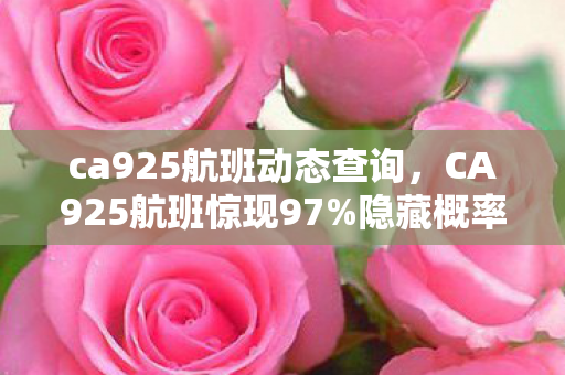 ca925航班动态查询,CA925航班惊现97%隐藏概率!策划不敢说的数值黑幕被扒 ca925航班动态查询,CA925航班惊现97%隐藏概率!策划不敢说的数值黑幕被扒