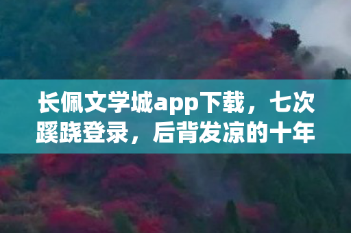 长佩文学城app下载,七次蹊跷登录,后背发凉的十年逃亡真相 长佩文学城app下载,七次蹊跷登录,后背发凉的十年逃亡真相
