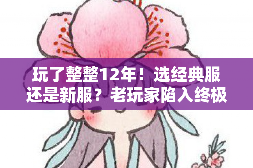 玩了整整12年！选经典服还是新服？老玩家陷入终极纠结