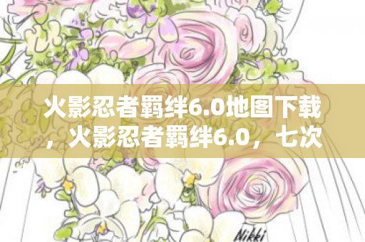 火影忍者羁绊6.0地图下载,火影忍者羁绊6.0,七次蹊跷更新后,后背发凉的真相竟是…… 火影忍者羁绊6.0地图下载,火影忍者羁绊6.0,七次蹊跷更新后,后背发凉的真相竟是……