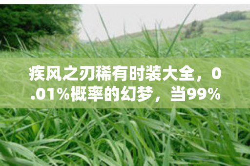疾风之刃稀有时装大全，0.01%概率的幻梦，当99%玩家在抽卡时，我在深渊里看清了真相