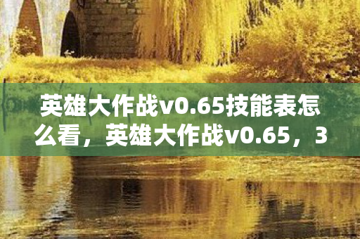 英雄大作战v0.65技能表怎么看,英雄大作战v0.65,37个隐藏技能背后,藏着多少玩家未知的真相? 英雄大作战v0.65技能表怎么看,英雄大作战v0.65,37个隐藏技能背后,藏着多少玩家未知的真相?