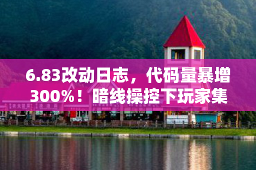 6.83改动日志，代码量暴增300%！暗线操控下玩家集体头皮发麻的赛博狂欢