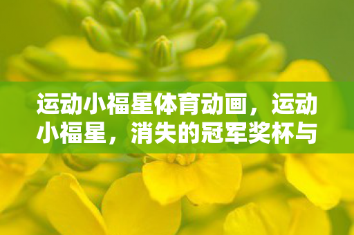 运动小福星体育动画，运动小福星，消失的冠军奖杯与永不闭合的午夜更衣室