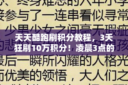 天天酷跑刷积分教程,3天狂刷10万积分!凌晨3点的疯狂,是技巧还是深渊? 天天酷跑刷积分教程,3天狂刷10万积分!凌晨3点的疯狂,是技巧还是深渊?